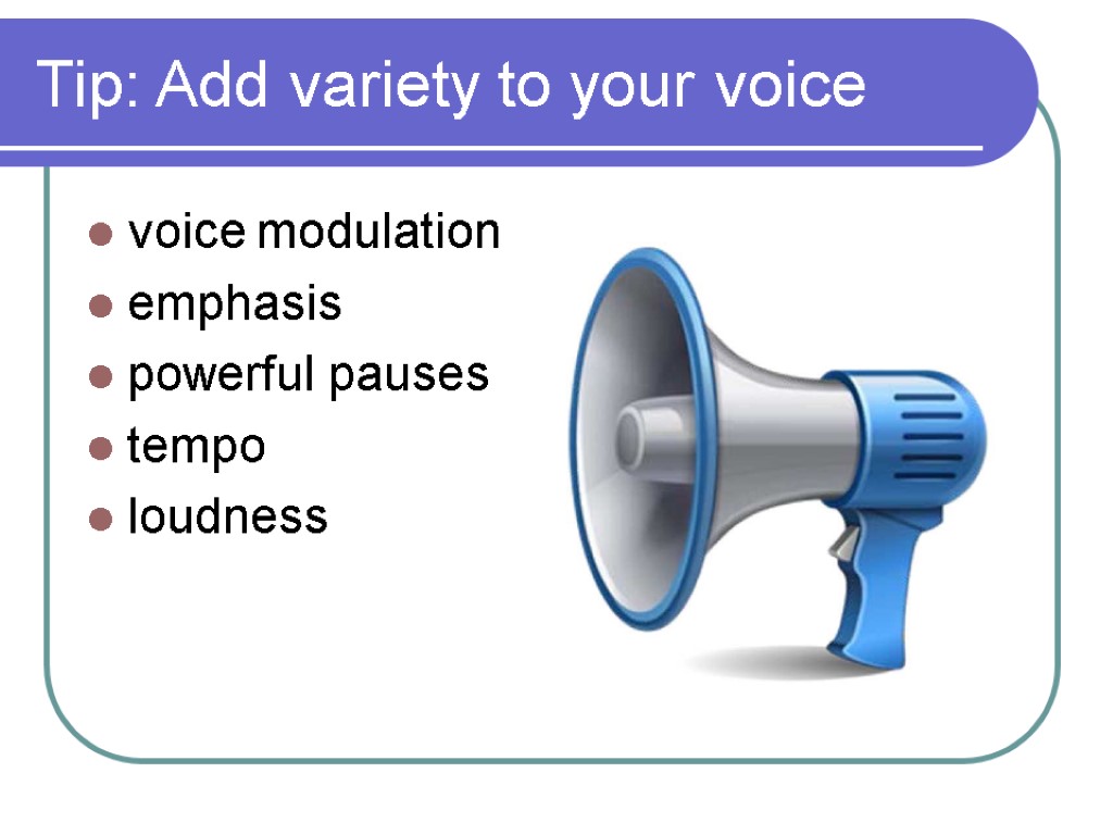 Tip: Add variety to your voice voice modulation emphasis powerful pauses tempo loudness